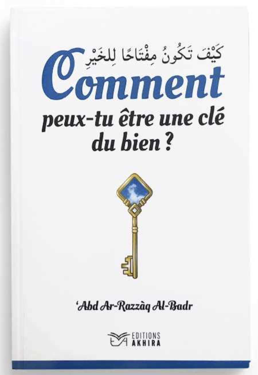 Comment peux-tu être une clé du bien de 'Abd Ar-Razzaq Al-Badr - Éditions Akhira