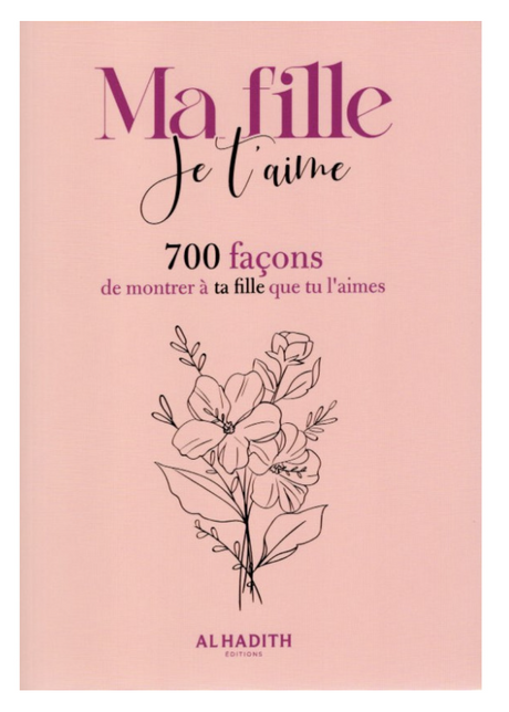 Ma Fille Je T'aime : 700 Façons De Montrer À Ta Fille Que Tu L'aimes - Edition Al-Hadith