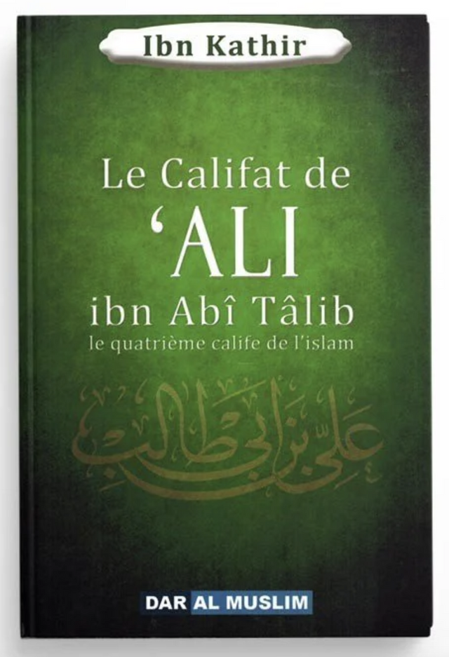 Le califat de Ali Ibn Abî Tâlib le quatrième calife de l'islam de Ibn Kathir - Éditions Dar Al Muslim